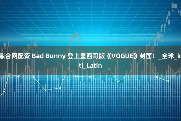 鼎合网配资 Bad Bunny 登上墨西哥版《VOGUE》封面！_全球_kiti_Latin