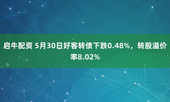 启牛配资 5月30日好客转债下跌0.48%，转股溢价率8.02%