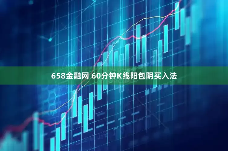 658金融网 60分钟K线阳包阴买入法