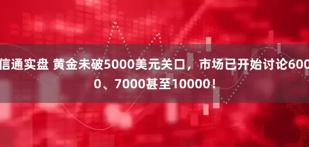 信通实盘 黄金未破5000美元关口，市场已开始讨论6000、7000甚至10000！